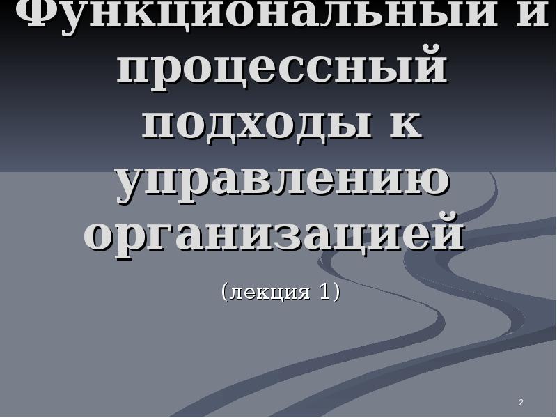 Функциональный и процессный подходы к управлению организацией
(лекция 1) Функциональный и процессный подходы к управлению организацией
(лекция 1)