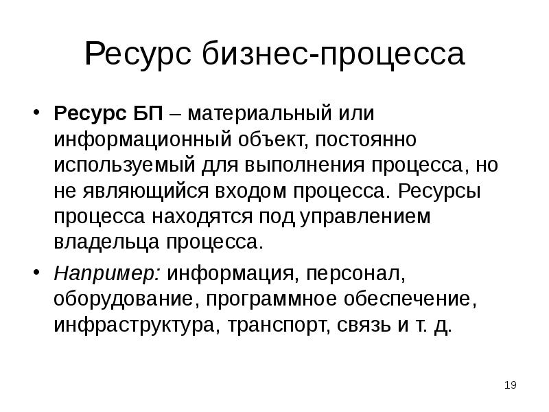 Ресурс бизнес-процесса
Ресурс БП – материальный или информационный объект, постоянно используемый Ресурс бизнес-процесса
Ресурс БП – материальный или информационный объект, постоянно используемый