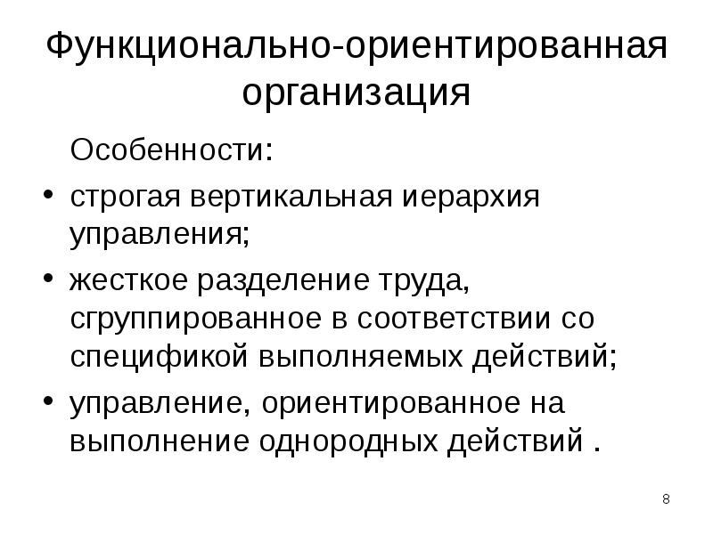 Функционально-ориентированная организация
Особенности:
строгая вертикальная иерархия управления;
жесткое разделение труда, Функционально-ориентированная организация
Особенности:
строгая вертикальная иерархия управления;
жесткое разделение труда,