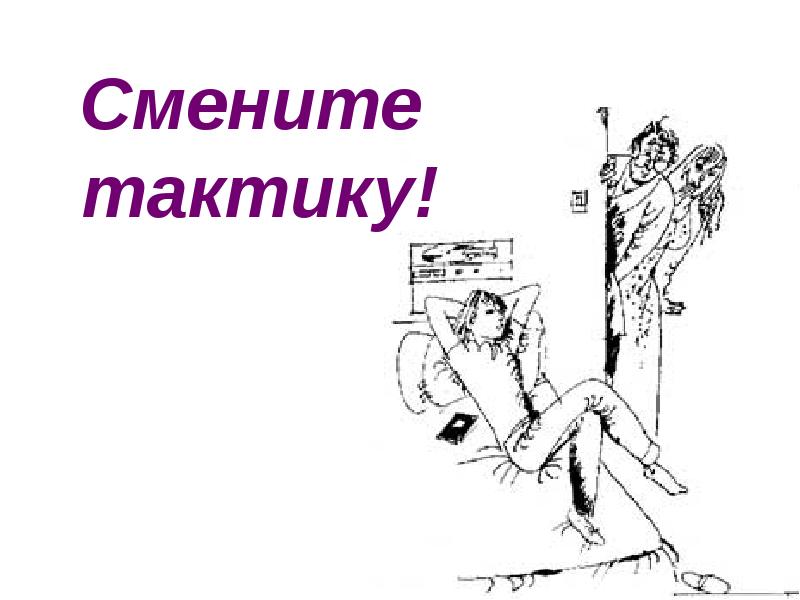 Смените  тактику!