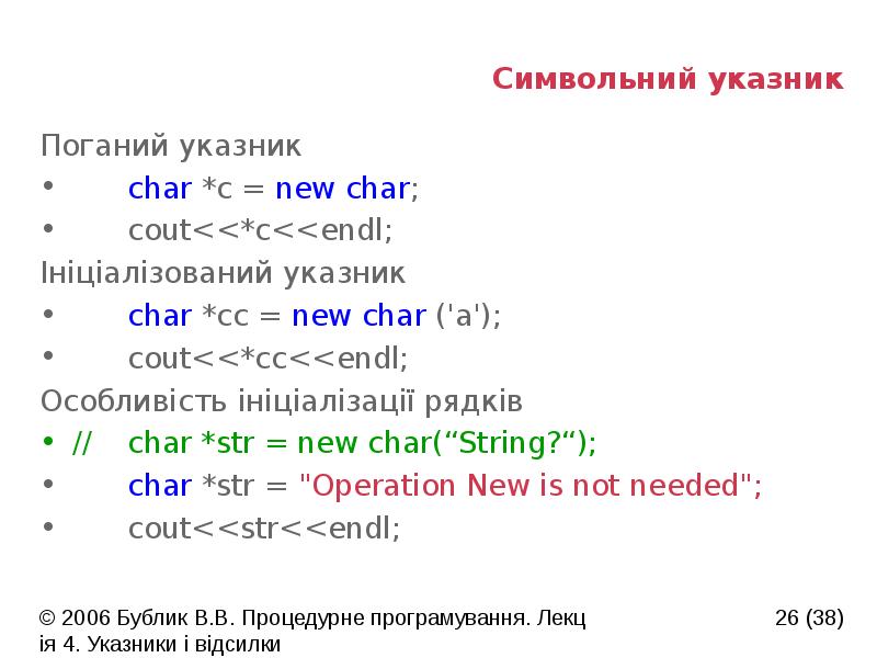 Символьний указник
Поганий указник
char *c = new char;
cout<<*c<<endl;
Ініціалізований Символьний указник
Поганий указник
char *c = new char;
cout<<*c<<endl;
Ініціалізований