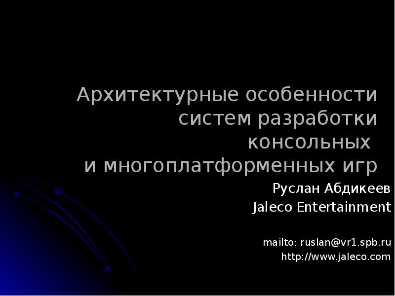 Архитектурные особенности систем разработки консольных и многоплатформенных игр
Руслан Архитектурные особенности систем разработки консольных и многоплатформенных игр
Руслан