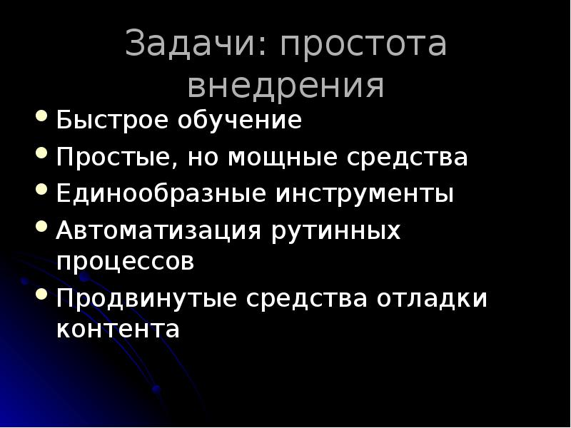 Задачи: простота внедрения
Быстрое обучение
Простые, но мощные средства
Единообразные инструменты
Задачи: простота внедрения
Быстрое обучение
Простые, но мощные средства
Единообразные инструменты