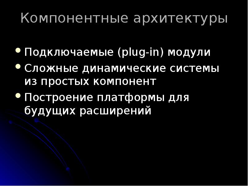 Компонентные архитектуры
Подключаемые (plug-in) модули
Сложные динамические системы из простых компонент
Компонентные архитектуры
Подключаемые (plug-in) модули
Сложные динамические системы из простых компонент