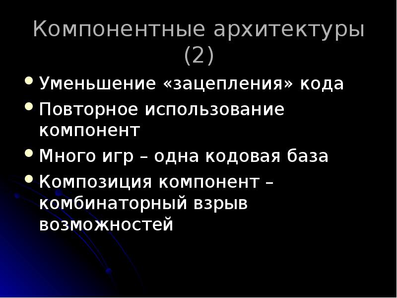 Компонентные архитектуры (2)
Уменьшение «зацепления» кода
Повторное использование компонент
Много игр Компонентные архитектуры (2)
Уменьшение «зацепления» кода
Повторное использование компонент
Много игр