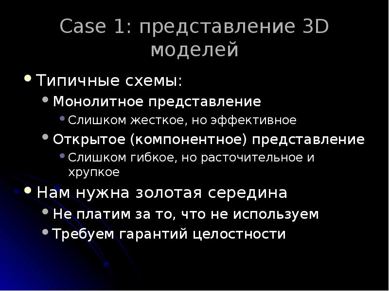 Case 1: представление 3D моделей
Типичные схемы:
Монолитное представление
Слишком жесткое, Case 1: представление 3D моделей
Типичные схемы:
Монолитное представление
Слишком жесткое,