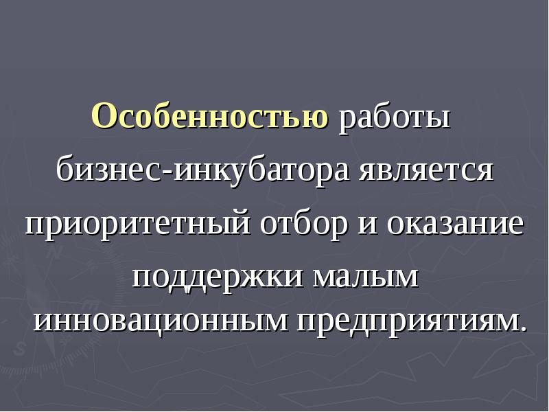 Особенностью работы бизнес-инкубатора является приоритетный отбор и оказание поддержки малым
