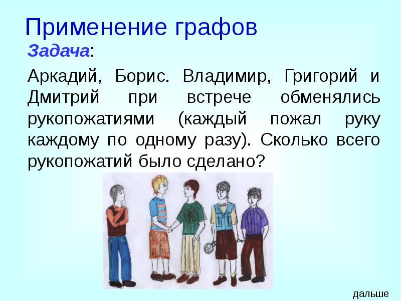 Применение графов
Задача:
Аркадий, Борис. Владимир, Григорий и Дмитрий при встрече Применение графов
Задача:
Аркадий, Борис. Владимир, Григорий и Дмитрий при встрече