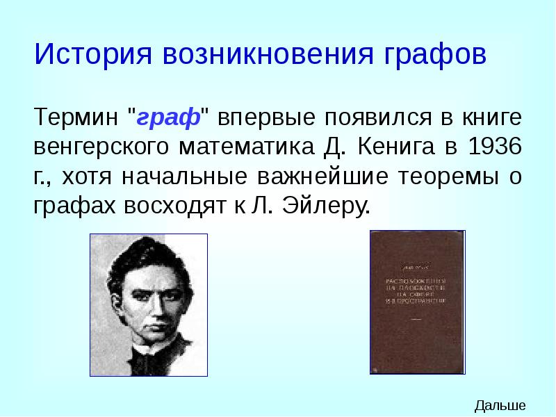 История возникновения графов
Термин "граф" впервые появился в книге венгерского математика История возникновения графов
Термин "граф" впервые появился в книге венгерского математика
