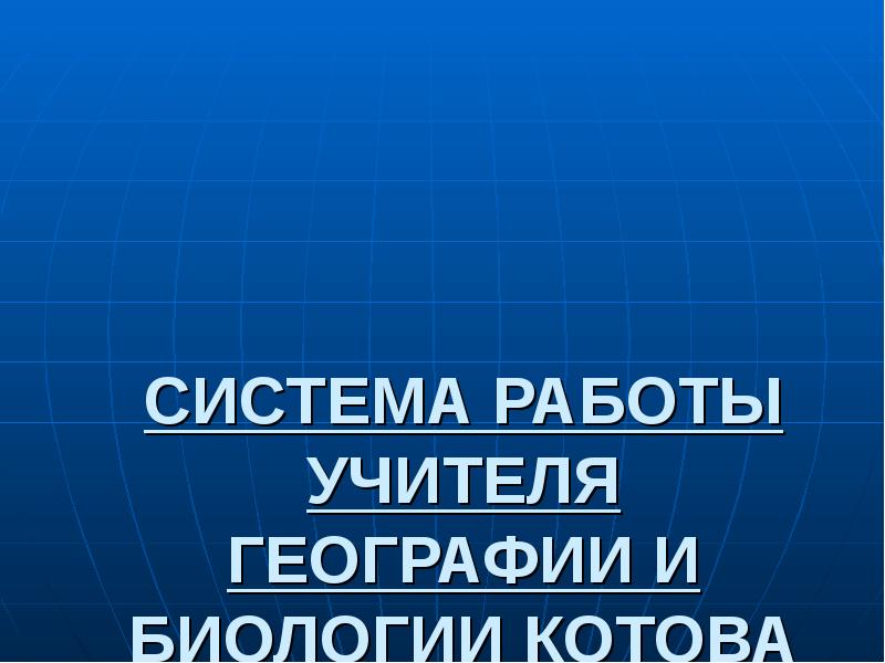 Работа учителя географии. Система работы учителя географии. Система работы учителя географии и биологии.