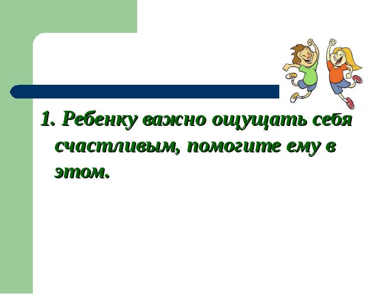1. Ребенку важно ощущать себя счастливым, помогите ему в этом. 