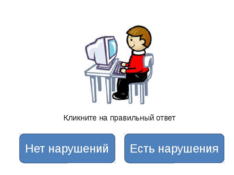 Есть правильный ответ. Кликнуть для ответа. Выбери один правильный ответ в кабинете информатики. Нарушений нет. Нет правильного ответа.