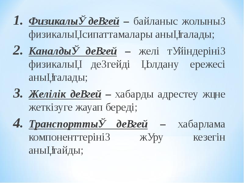 Физикалық деңгей – байланыс жолының физикалық сипаттамалары анықталады;
Физикалық деңгей – Физикалық деңгей – байланыс жолының физикалық сипаттамалары анықталады;
Физикалық деңгей –