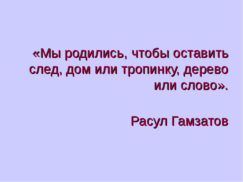 Хочу оставить след. Мы живем чтобы оставить след Гамзатов. Расул Гамзатов оставив след. Слова Расул. Мы живём чтобы оставить след дом или тропинку.