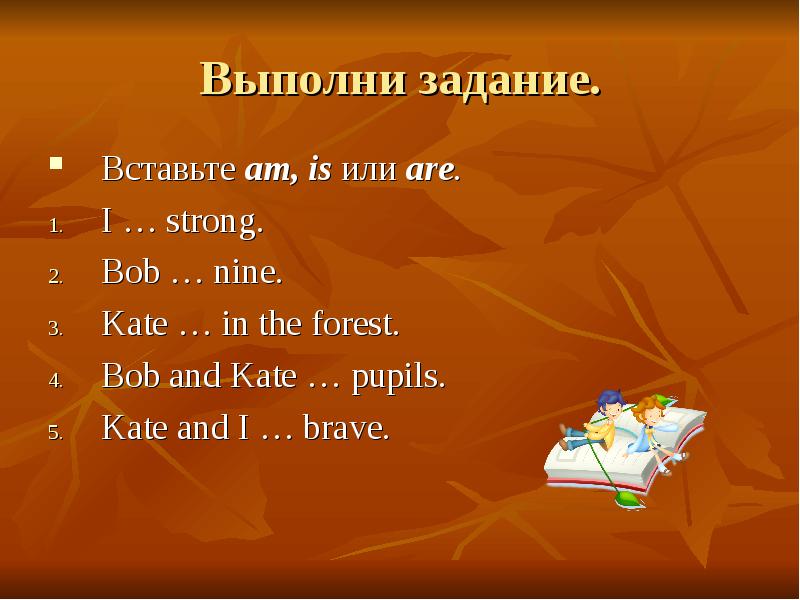 News is или are. Выполните задание вставьте глагол is или are. Вставьте is или are. Kate a pupil.