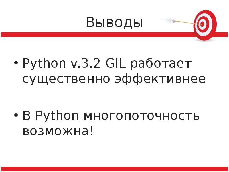 Выводы
Python v.3.2 GIL работает существенно эффективнее
В Python многопоточность возможна! Выводы
Python v.3.2 GIL работает существенно эффективнее
В Python многопоточность возможна!