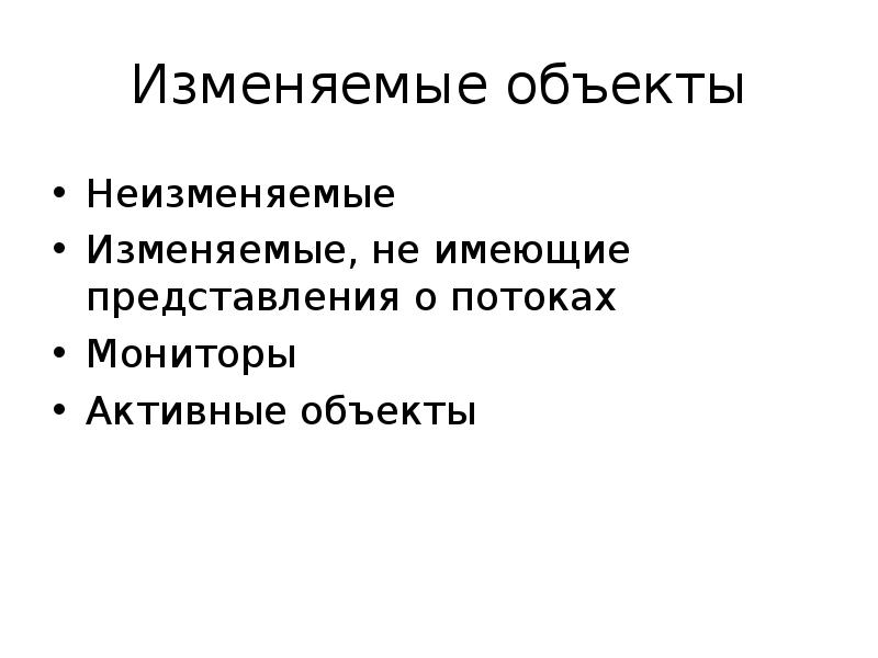 Изменяемые объекты
Неизменяемые
Изменяемые, не имеющие представления о потоках
Мониторы
Активные Изменяемые объекты
Неизменяемые
Изменяемые, не имеющие представления о потоках
Мониторы
Активные