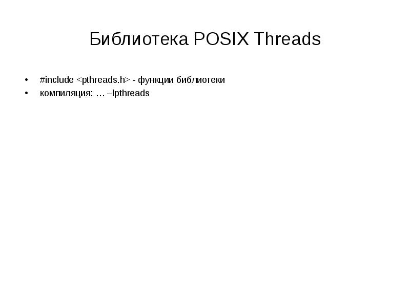 Библиотека POSIX Threads
#include <pthreads.h> - функции библиотеки
компиляция: … –lpthreads Библиотека POSIX Threads
#include <pthreads.h> - функции библиотеки
компиляция: … –lpthreads