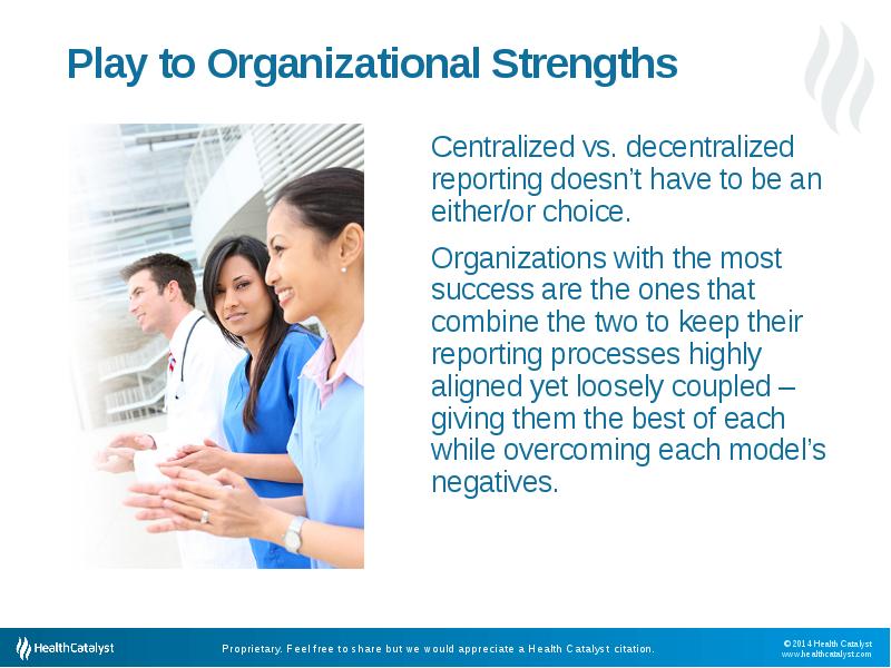 Play to Organizational Strengths
 Centralized vs. decentralized reporting doesn’t have to Play to Organizational Strengths
 Centralized vs. decentralized reporting doesn’t have to