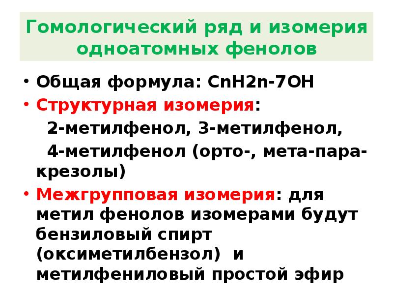 Гомологический ряд и изомерия одноатомных фенолов
Общая формула: СnН2n-7ОН
Структурная изомерия:
Гомологический ряд и изомерия одноатомных фенолов
Общая формула: СnН2n-7ОН
Структурная изомерия:
