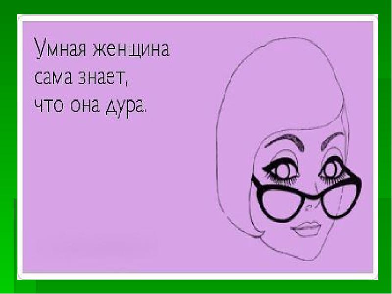 Сама не знаю чего хочу. Умная баба сама знает что. Умная женщина сама знает. Имя тебе женщина. У каждой женщины есть логика своя.