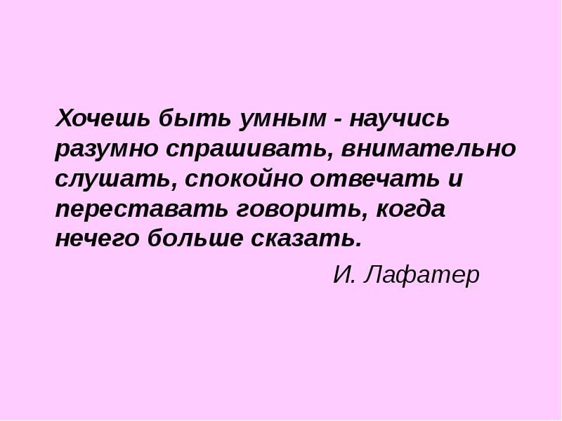 Спокойно отвечать. Хочешь быть умным научись разумно спрашивать внимательно. Если хочешь быть умным научись. Хочешь быть умным научись разумно спрашивать внимательно слушать. И Лафатер хочешь быть умным.