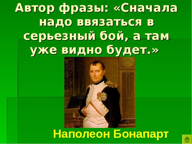 Ввязаться в бой а там посмотрим. Наполеон главное ввязаться в бой. Наполеон главное ввязаться в драку. Главное ввязаться в сражение.