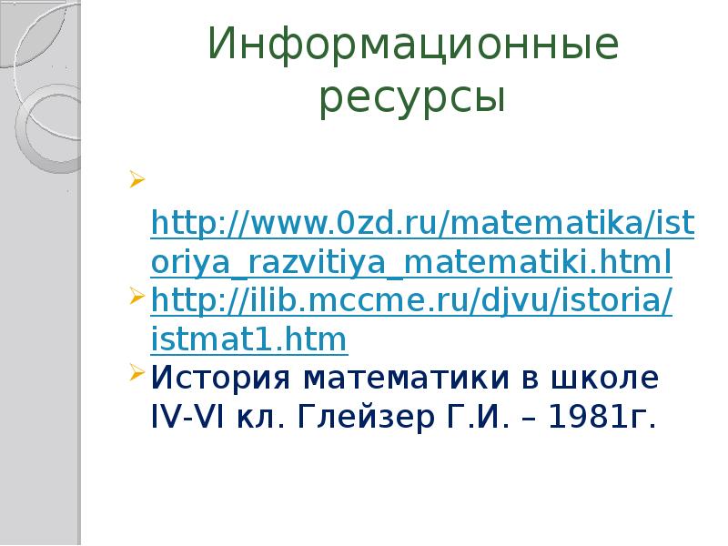 Информационные ресурсы &nbsp;http://www.0zd.ru/matematika/istoriya_razvitiya_matematiki.html http://ilib.mccme.ru/djvu/istoria/istmat1.htm История математики в школе IV-VI кл. Глейзер