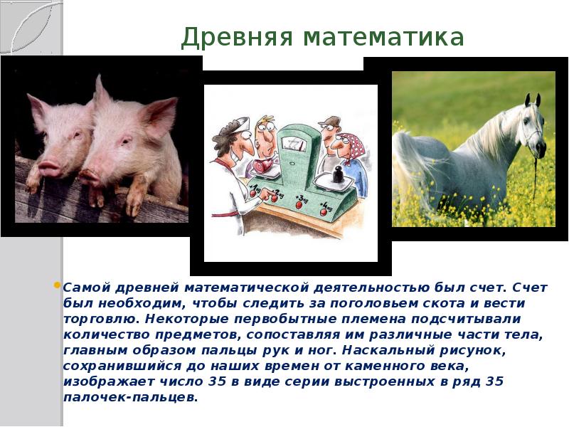 Древняя математика Самой древней математической деятельностью был счет. Счет был необходим,