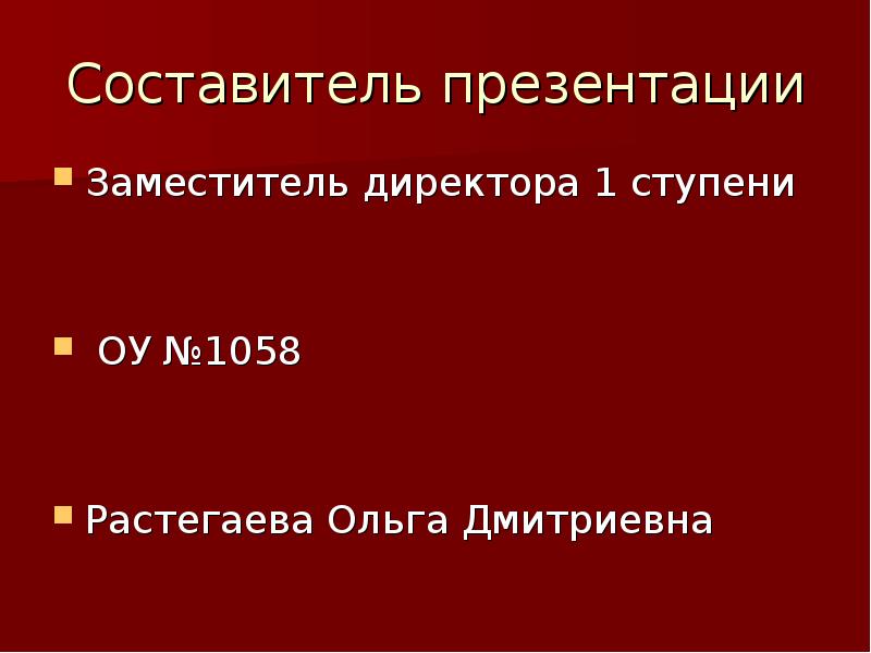 Составитель презентации Заместитель директора 1 ступени ОУ №1058 Растегаева Ольга