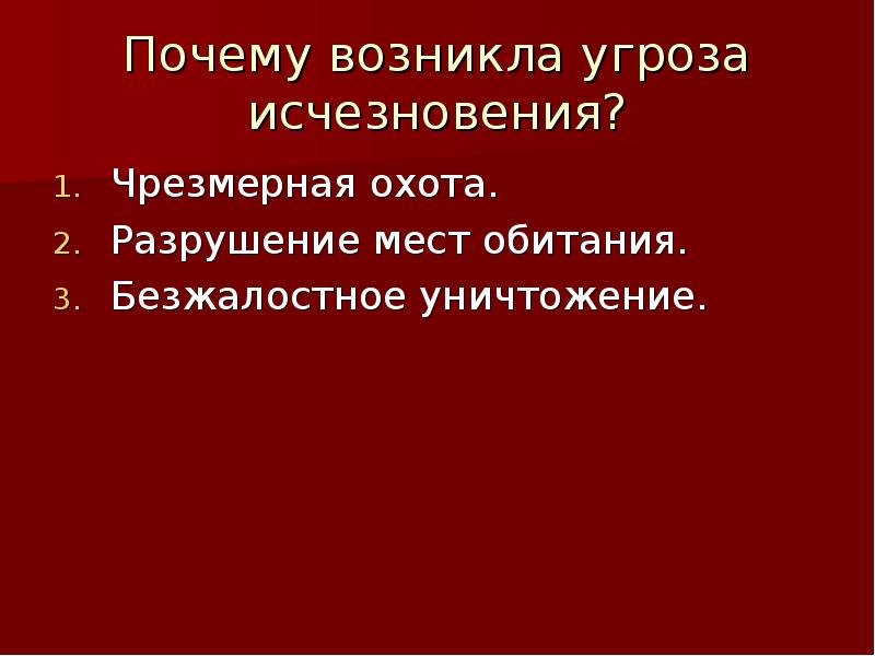 Почему возникла угроза исчезновения? Чрезмерная охота. Разрушение мест обитания. Безжалостное уничтожение.