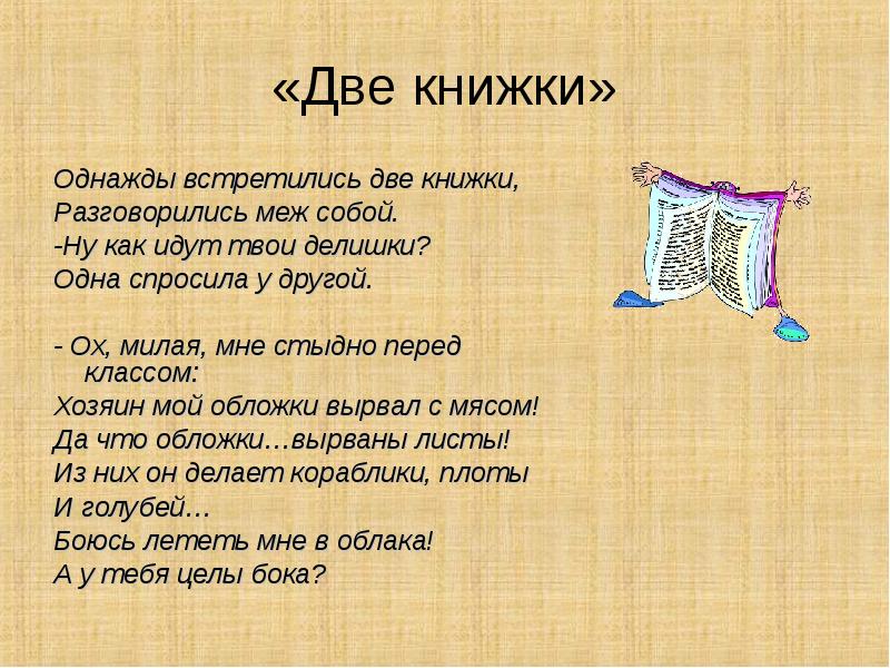 «Две книжки»
Однажды встретились две книжки,
Разговорились меж собой.
-Ну как «Две книжки»
Однажды встретились две книжки,
Разговорились меж собой.
-Ну как