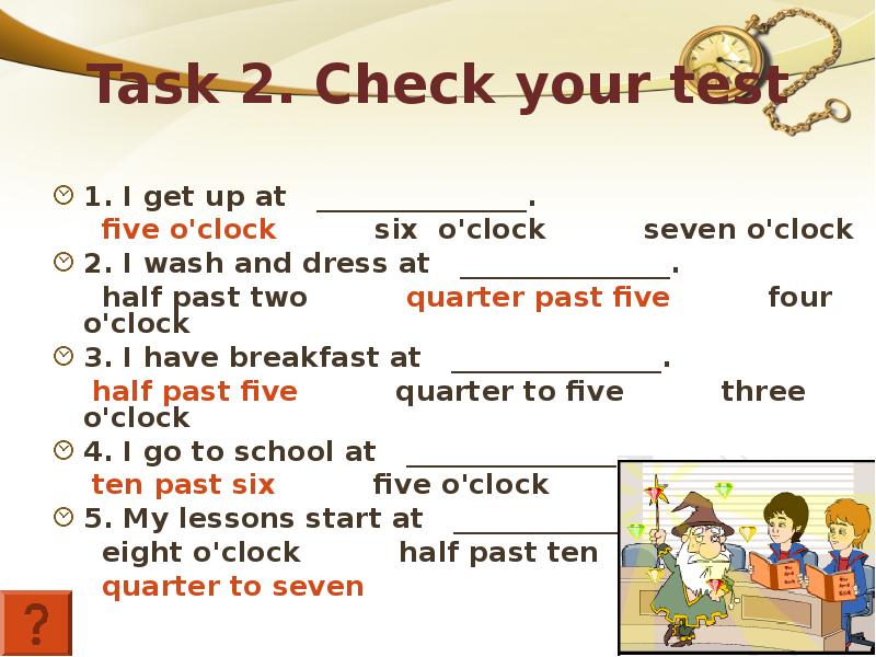 The lesson begin at 9. I get up at half past Seven. I get up at 7 o'Clock. I have Breakfast at half past Seven.. I get up at Five o'Clock.