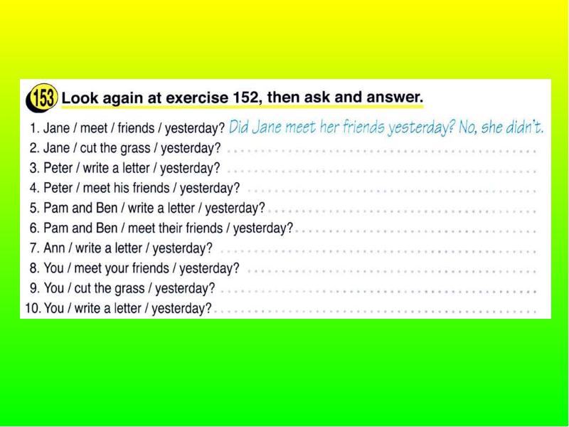 Look and answer the questions. Look ask and answer. Look again at exercise 152 then ask and answer Jane meet friends yesterday. He (to send) a Letter to his friend yesterday.. He wrote a Letter yesterday..