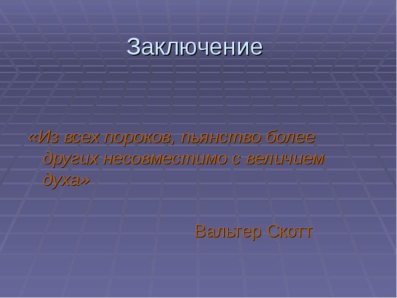 Заключается другом. Из всех пороков пьянство более других несовместимо с величием духа.