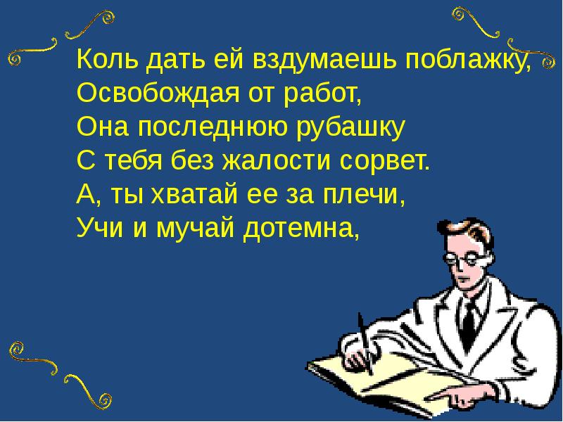 Работа ея. Коль дать ей вздумаешь поблажку. Коль дать ей вздумаешь поблажку освобождая от работ стих. Сорвать последнюю рубашку. А ты Хватай ее за плечи учи и мучай.