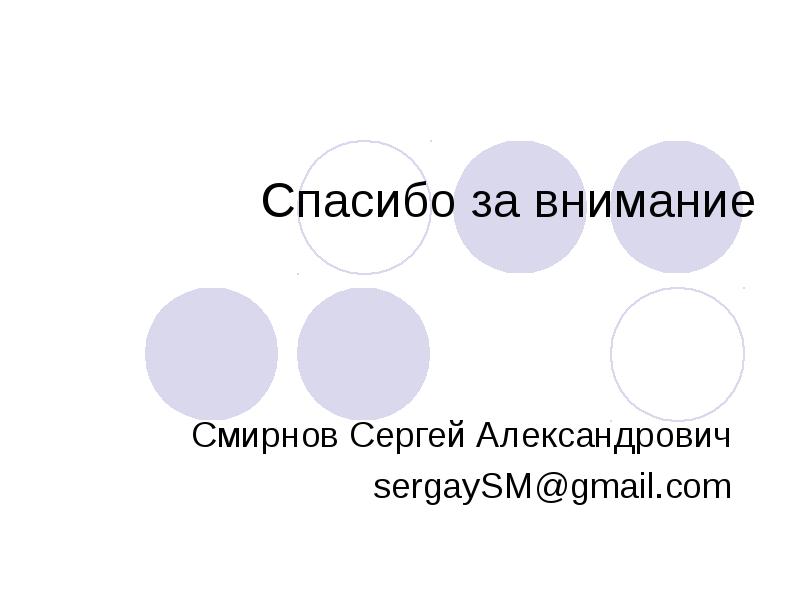 Спасибо за внимание
Смирнов Сергей Александрович
sergaySM@gmail.com Спасибо за внимание
Смирнов Сергей Александрович
sergaySM@gmail.com