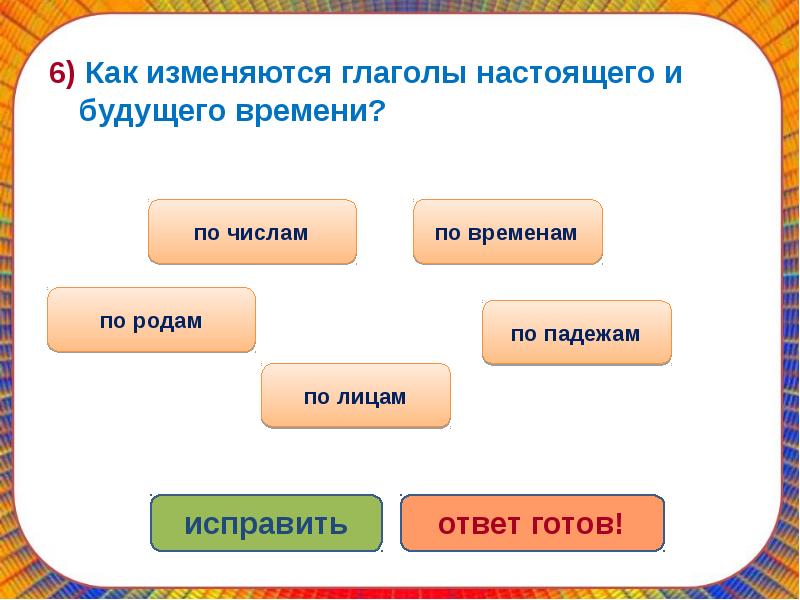 Глаголы изменяются по ответ