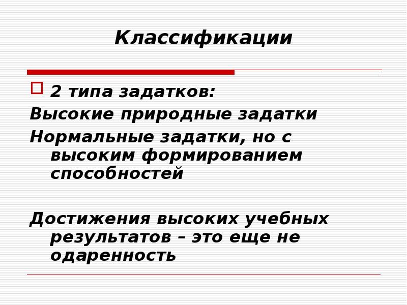 Классификации
2 типа задатков:
Высокие природные задатки
Нормальные задатки, но с Классификации
2 типа задатков:
Высокие природные задатки
Нормальные задатки, но с