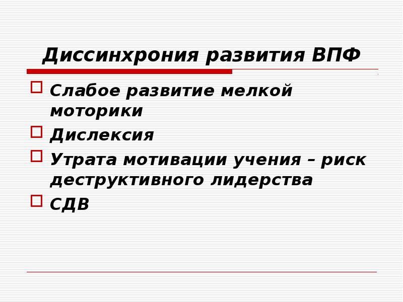 Диссинхрония развития ВПФ
Слабое развитие мелкой моторики
Дислексия
Утрата мотивации учения Диссинхрония развития ВПФ
Слабое развитие мелкой моторики
Дислексия
Утрата мотивации учения