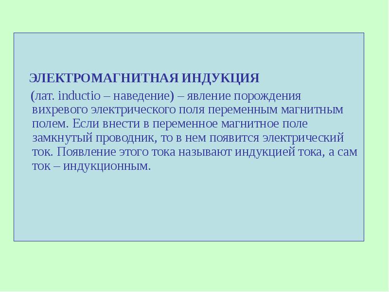 ЭЛЕКТРОМАГНИТНАЯ ИНДУКЦИЯ
(лат. inductio – наведение) – явление порождения вихревого электрического ЭЛЕКТРОМАГНИТНАЯ ИНДУКЦИЯ
(лат. inductio – наведение) – явление порождения вихревого электрического