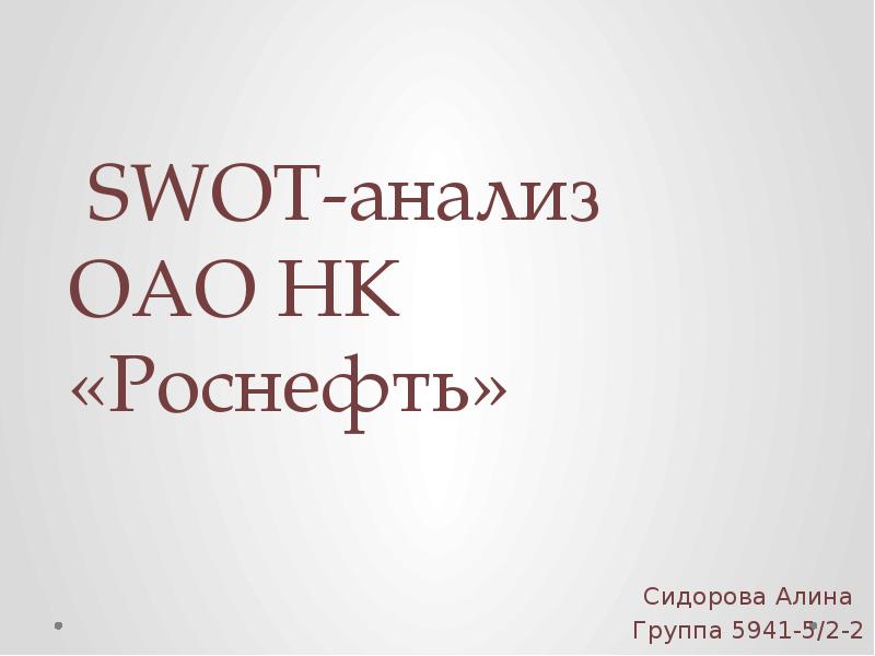 SWOT-анализ ОАО НК «Роснефть»
Сидорова Алина
Группа 5941-5/2-2 SWOT-анализ ОАО НК «Роснефть»
Сидорова Алина
Группа 5941-5/2-2