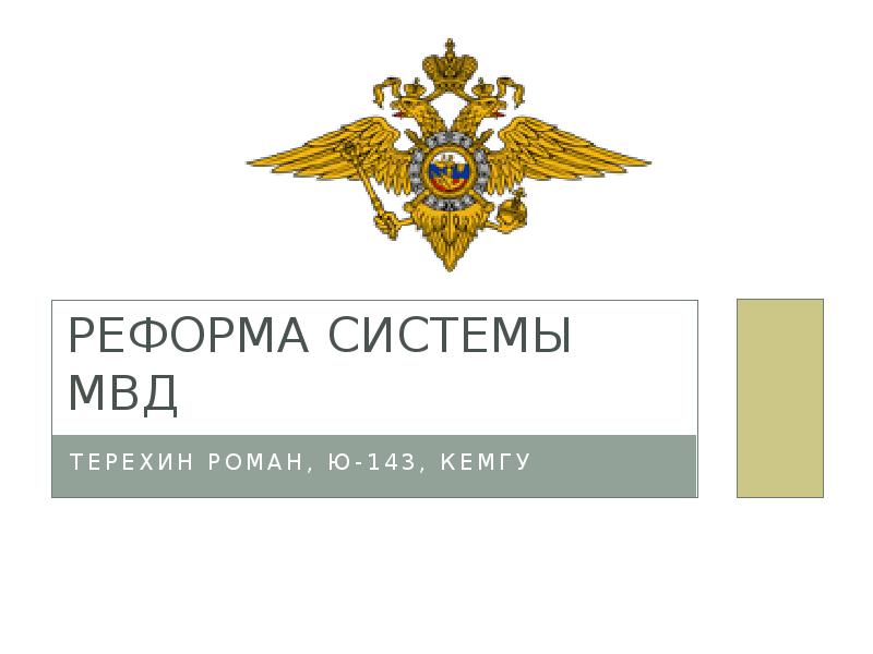 Реформа системы МВД
Терехин Роман, Ю-143, КемГУ Реформа системы МВД
Терехин Роман, Ю-143, КемГУ