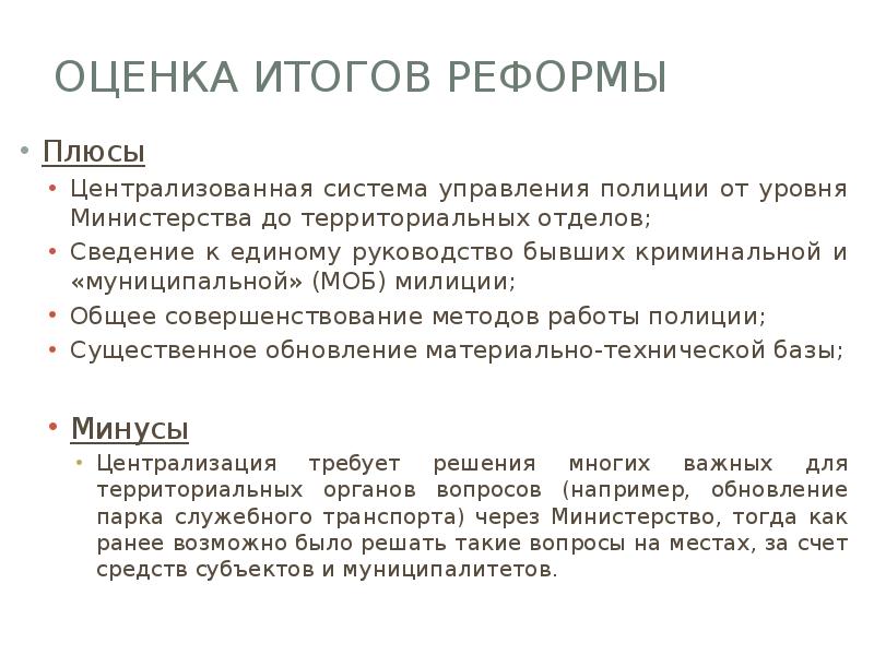 Оценка итогов реформы
Плюсы
Централизованная система управления полиции от уровня Министерства Оценка итогов реформы
Плюсы
Централизованная система управления полиции от уровня Министерства