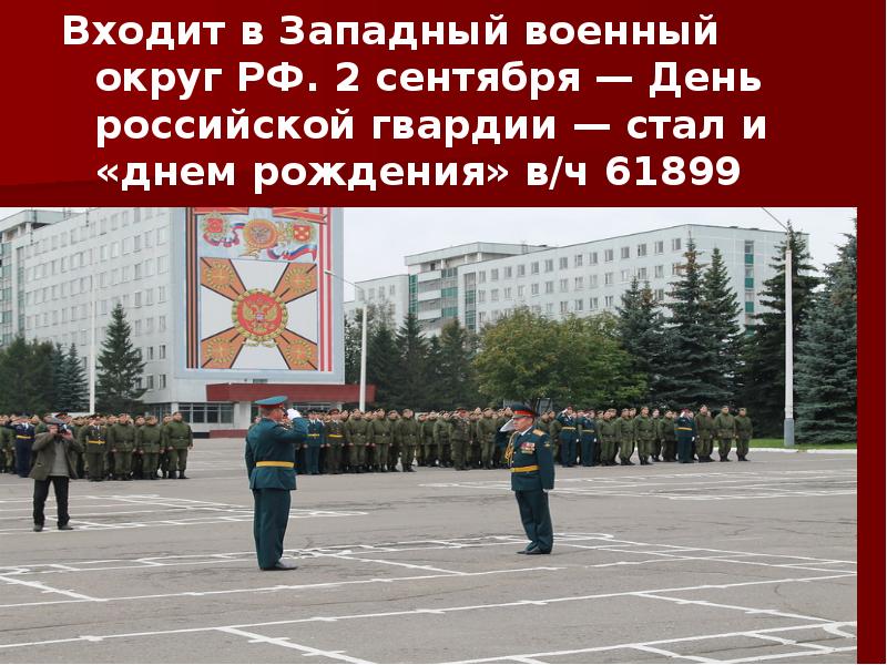 Входит в Западный военный округ РФ. 2 сентября — День российской