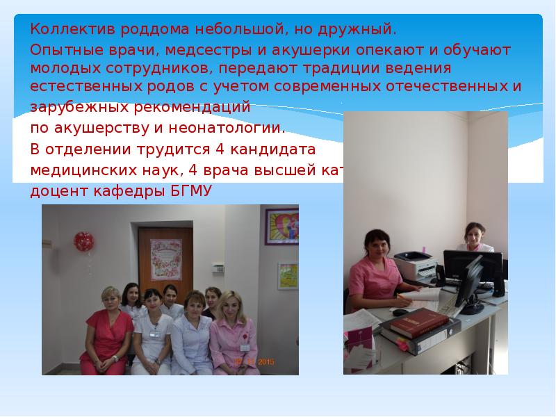 Коллектив роддома небольшой, но дружный.
Опытные врачи, медсестры и акушерки Коллектив роддома небольшой, но дружный.
Опытные врачи, медсестры и акушерки
