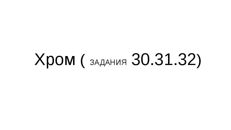 Хром ( ЗАДАНИЯ 30.31.32) Хром ( ЗАДАНИЯ 30.31.32)