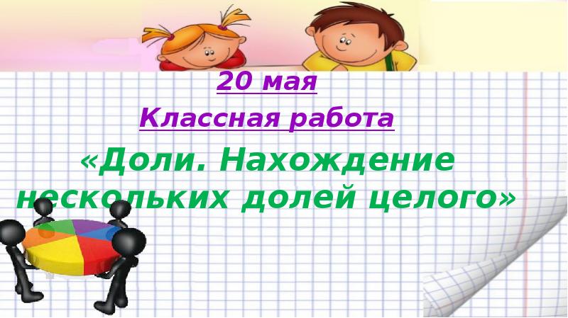 Двадцатое мая как пишется. 20 Мая классная работа. Двадцатое мая классная работа. 3 Мая классная работа. Нахождение нескольких долей целого 4 класс.