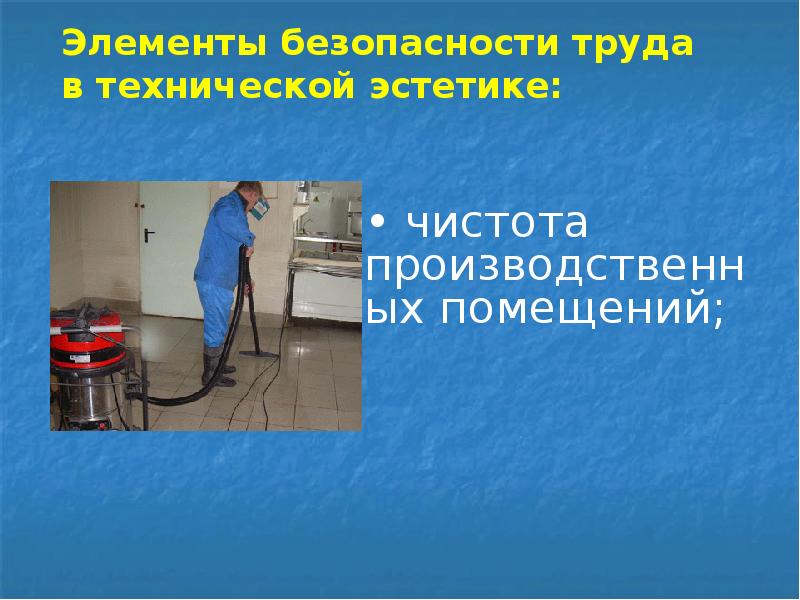 Элементы безопасности труда в технической эстетике:
• чистота производственных помещений; Элементы безопасности труда в технической эстетике:
• чистота производственных помещений;
