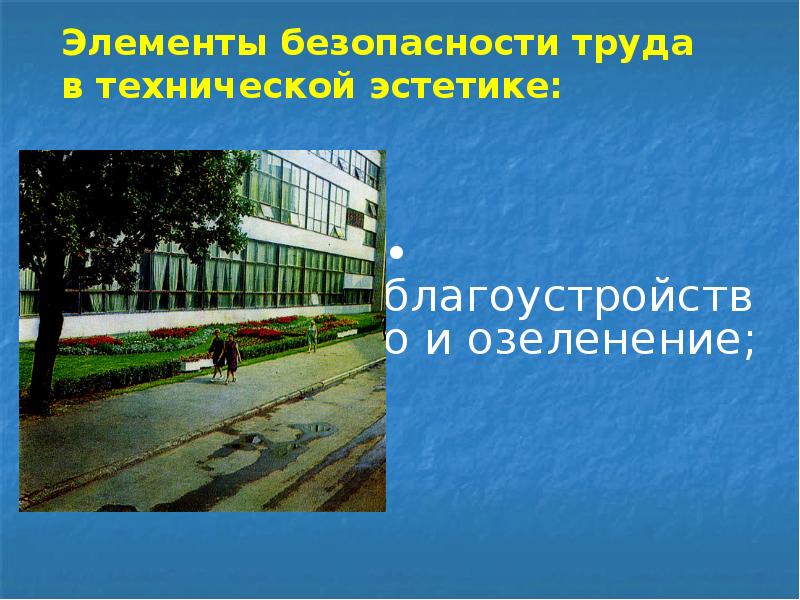 Элементы безопасности труда в технической эстетике:
• благоустройство и озеленение; Элементы безопасности труда в технической эстетике:
• благоустройство и озеленение;